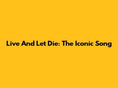 Live And Let Die: The Iconic Song