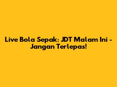 Live Bola Sepak: JDT Malam Ini - Jangan Terlepas!