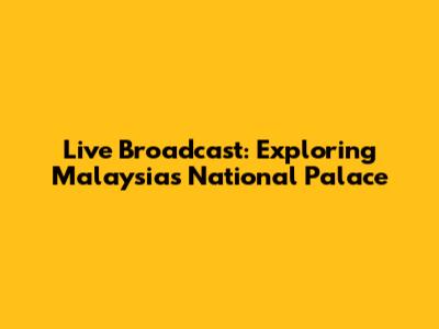 Live Broadcast: Exploring Malaysia's National Palace