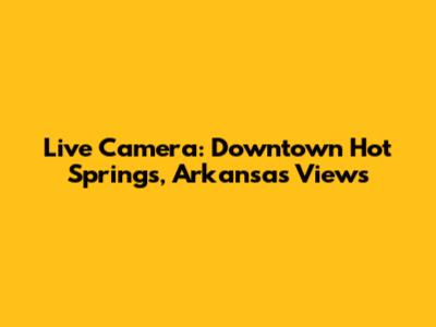 Live Camera: Downtown Hot Springs, Arkansas Views