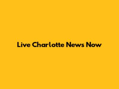 Live Charlotte News Now