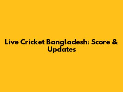 Live Cricket Bangladesh: Score & Updates