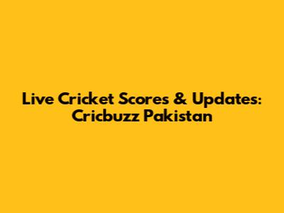 Live Cricket Scores & Updates: Cricbuzz Pakistan