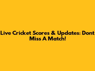 Live Cricket Scores & Updates: Don't Miss A Match!