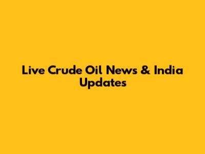 Live Crude Oil News & India Updates