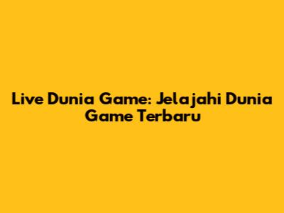 Live Dunia Game: Jelajahi Dunia Game Terbaru