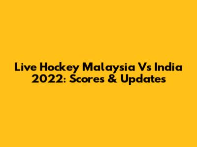 Live Hockey Malaysia Vs India 2022: Scores & Updates
