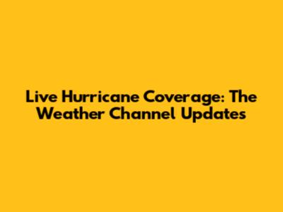 Live Hurricane Coverage: The Weather Channel Updates