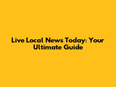 Live Local News Today: Your Ultimate Guide