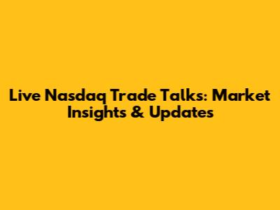 Live Nasdaq Trade Talks: Market Insights & Updates