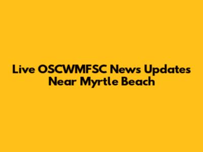 Live OSCWMFSC News Updates Near Myrtle Beach