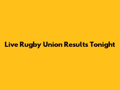 Live Rugby Union Results Tonight