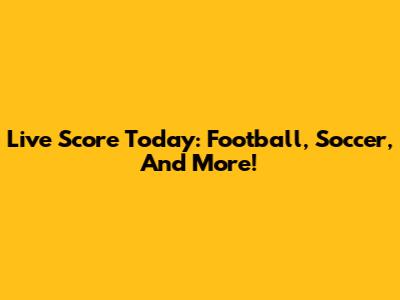Live Score Today: Football, Soccer, And More!