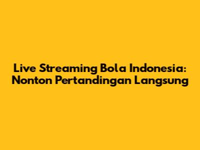 Live Streaming Bola Indonesia: Nonton Pertandingan Langsung