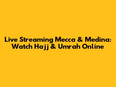 Live Streaming Mecca & Medina: Watch Hajj & Umrah Online