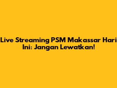 Live Streaming PSM Makassar Hari Ini: Jangan Lewatkan!