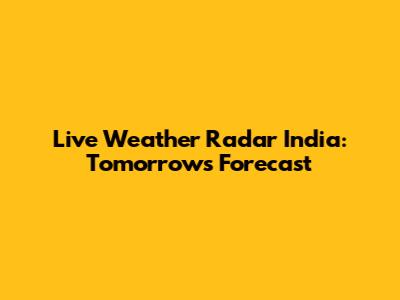 Live Weather Radar India: Tomorrow's Forecast