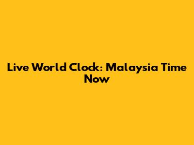 Live World Clock: Malaysia Time Now