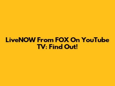 LiveNOW From FOX On YouTube TV: Find Out!