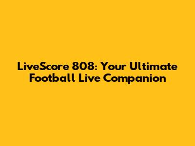 LiveScore 808: Your Ultimate Football Live Companion