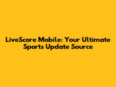 LiveScore Mobile: Your Ultimate Sports Update Source