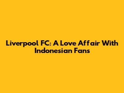 Liverpool FC: A Love Affair With Indonesian Fans
