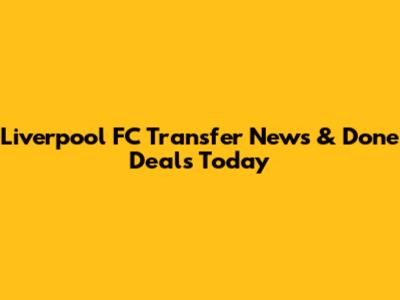 Liverpool FC Transfer News & Done Deals Today
