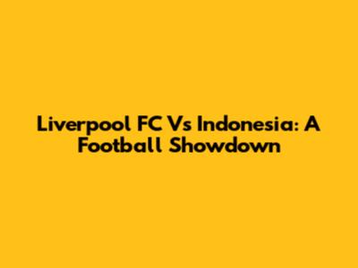 Liverpool FC Vs Indonesia: A Football Showdown