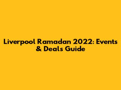 Liverpool Ramadan 2022: Events & Deals Guide