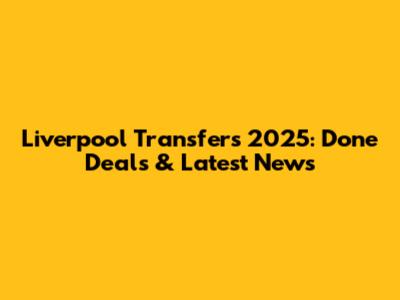 Liverpool Transfers 2025: Done Deals & Latest News