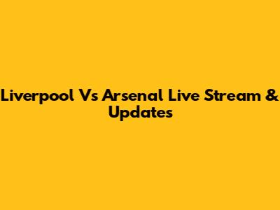 Liverpool Vs Arsenal Live Stream & Updates