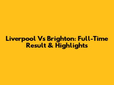 Liverpool Vs Brighton: Full-Time Result & Highlights