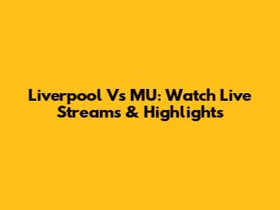 Liverpool Vs MU: Watch Live Streams & Highlights