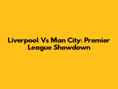 Liverpool Vs Man City: Premier League Showdown