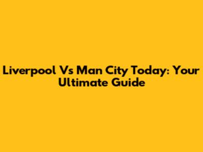Liverpool Vs Man City Today: Your Ultimate Guide