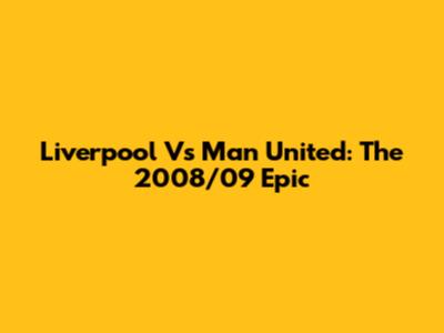 Liverpool Vs Man United: The 2008/09 Epic