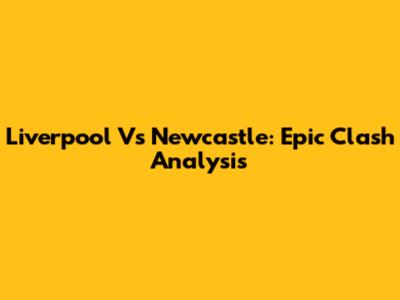 Liverpool Vs Newcastle: Epic Clash Analysis