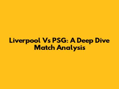 Liverpool Vs PSG: A Deep Dive Match Analysis