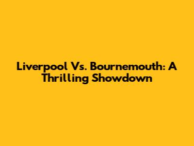 Liverpool Vs. Bournemouth: A Thrilling Showdown