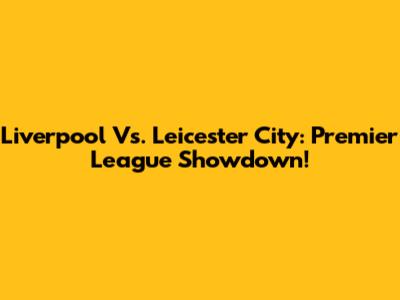 Liverpool Vs. Leicester City: Premier League Showdown!