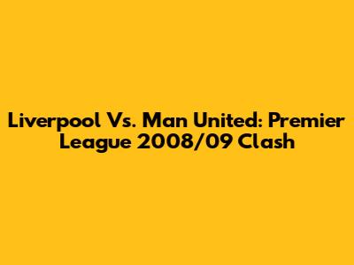 Liverpool Vs. Man United: Premier League 2008/09 Clash