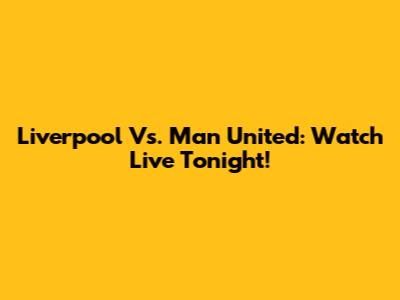 Liverpool Vs. Man United: Watch Live Tonight!