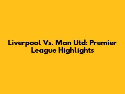 Liverpool Vs. Man Utd: Premier League Highlights