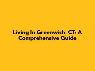 Living In Greenwich, CT: A Comprehensive Guide
