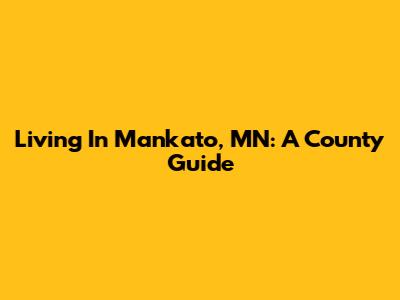 Living In Mankato, MN: A County Guide