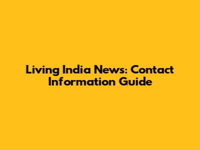 Living India News: Contact Information Guide