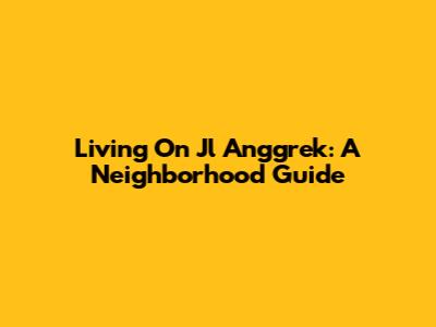 Living On Jl Anggrek: A Neighborhood Guide