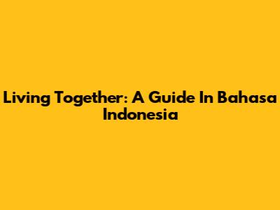 Living Together: A Guide In Bahasa Indonesia