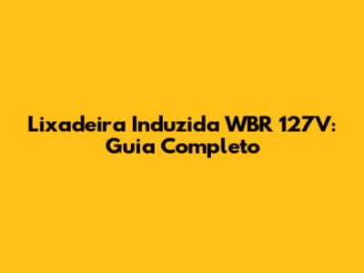 Lixadeira Induzida WBR 127V: Guia Completo