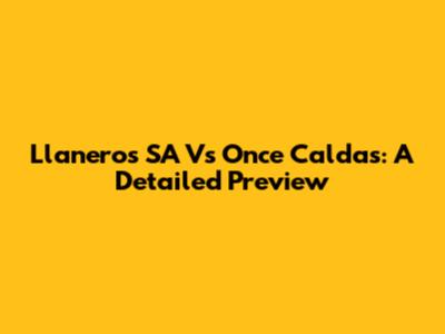 Llaneros SA Vs Once Caldas: A Detailed Preview